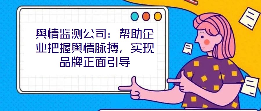 輿情監(jiān)測(cè)公司：幫助企業(yè)把握輿情脈搏，實(shí)現(xiàn)品牌正面引導(dǎo)