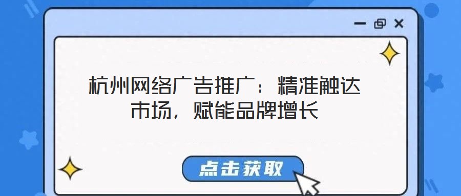 杭州網(wǎng)絡(luò)廣告推廣：精準(zhǔn)觸達(dá)市場，賦能品牌增長