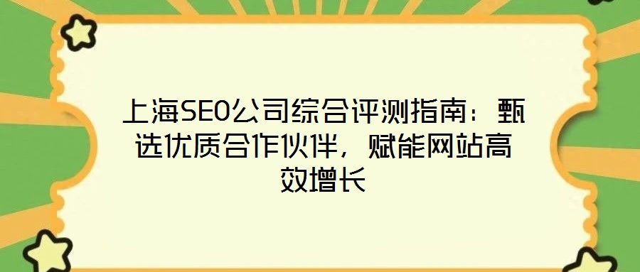 上海SEO公司綜合評測指南：甄選優(yōu)質合作伙伴，賦能網(wǎng)站高效增長