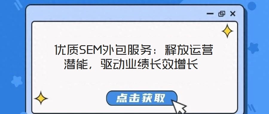  優(yōu)質(zhì)SEM外包服務(wù)：釋放運(yùn)營潛能，驅(qū)動(dòng)業(yè)績長效增長