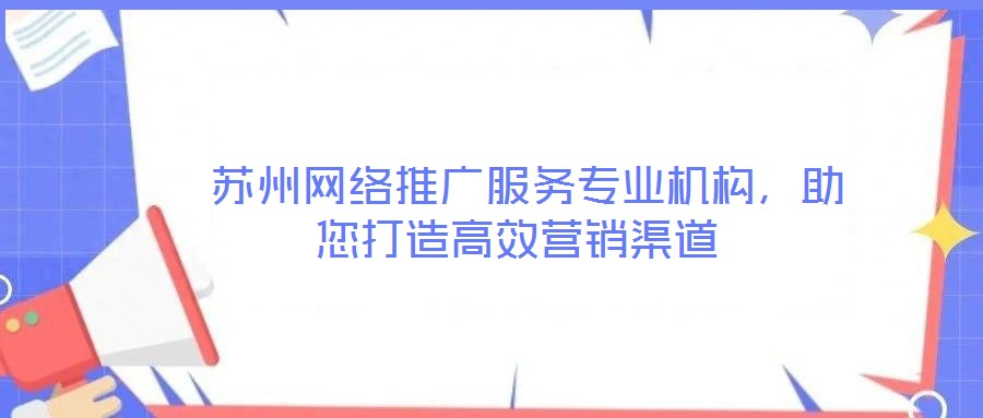  蘇州網絡推廣服務專業機構，助您打造高效營銷渠道