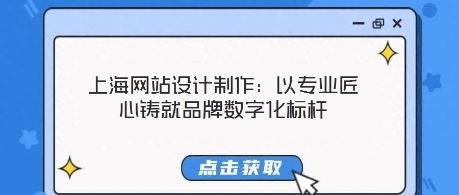 上海網(wǎng)站設(shè)計制作：以專業(yè)匠心鑄就品牌數(shù)字化標桿