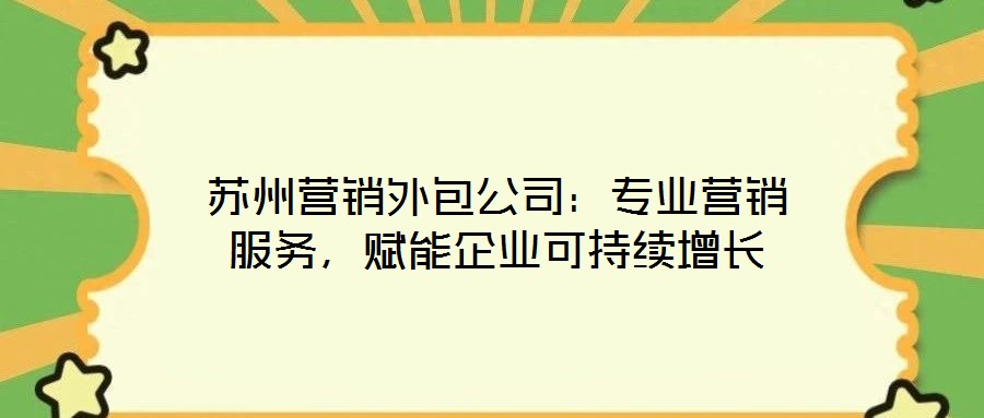 蘇州營銷外包公司：專業營銷服務，賦能企業可持續增長