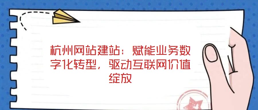 杭州網(wǎng)站建站：賦能業(yè)務(wù)數(shù)字化轉(zhuǎn)型，驅(qū)動(dòng)互聯(lián)網(wǎng)價(jià)值綻放
