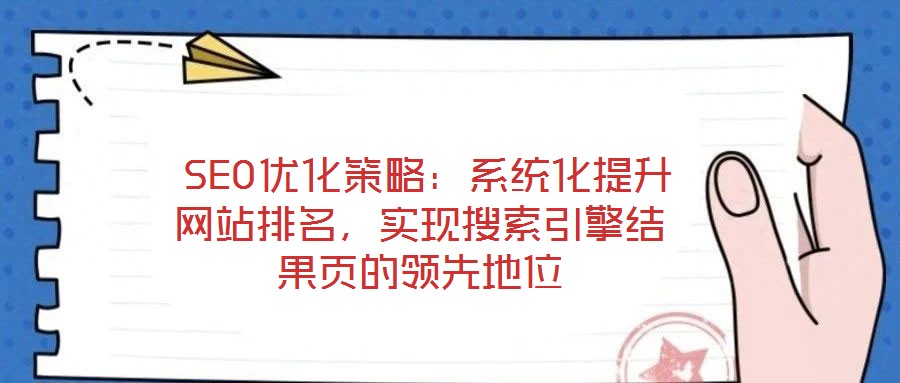  SEO優(yōu)化策略：系統(tǒng)化提升網(wǎng)站排名，實(shí)現(xiàn)搜索引擎結(jié)果頁的領(lǐng)先地位