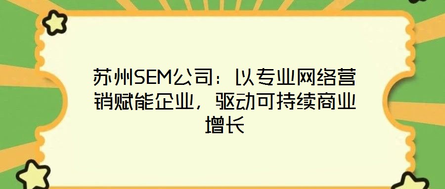 蘇州SEM公司：以專業(yè)網(wǎng)絡(luò)營銷賦能企業(yè)，驅(qū)動(dòng)可持續(xù)商業(yè)增長