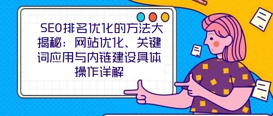  SEO排名優(yōu)化的方法大揭秘：網(wǎng)站優(yōu)化、關(guān)鍵詞應(yīng)用與內(nèi)鏈建設(shè)具體操作詳解
