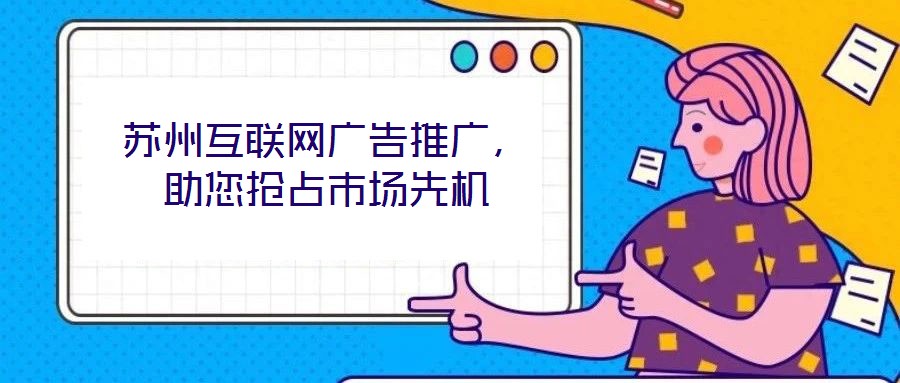 蘇州互聯(lián)網(wǎng)廣告推廣，助您搶占市場先機