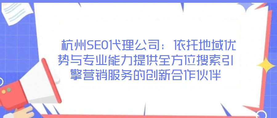  杭州SEO代理公司：依托地域優勢與專業能力提供全方位搜索引擎營銷服務的創新合作伙伴