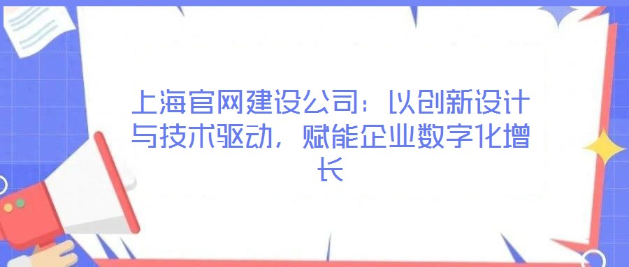 上海官網建設公司：以創新設計與技術驅動，賦能企業數字化增長