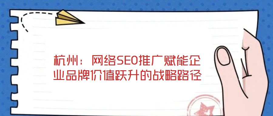 杭州：網絡SEO推廣賦能企業品牌價值躍升的戰略路徑