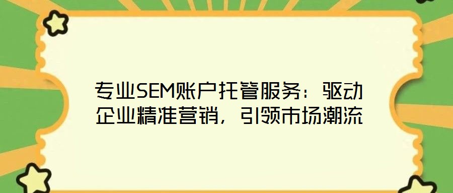專業(yè)SEM賬戶托管服務(wù)：驅(qū)動企業(yè)精準營銷，引領(lǐng)市場潮流