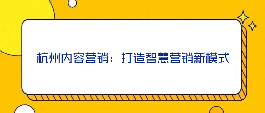 杭州內容營銷：打造智慧營銷新模式