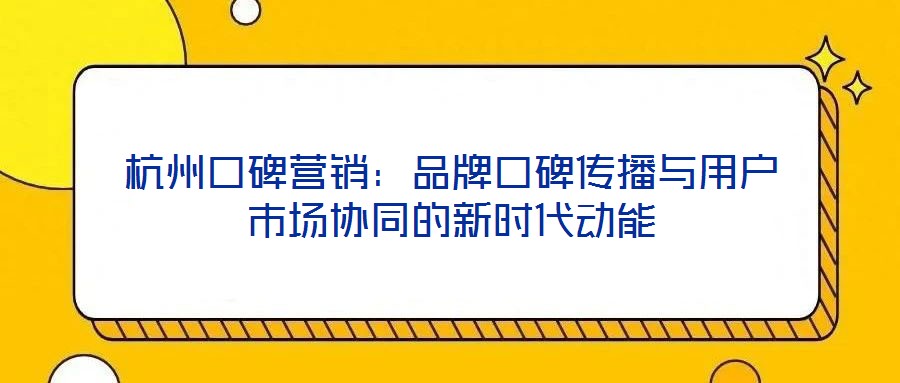 杭州口碑營銷：品牌口碑傳播與用戶市場協同的新時代動能