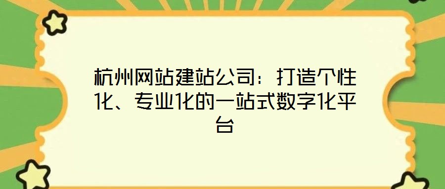 杭州網站建站公司：打造個性化、專業化的一站式數字化平臺