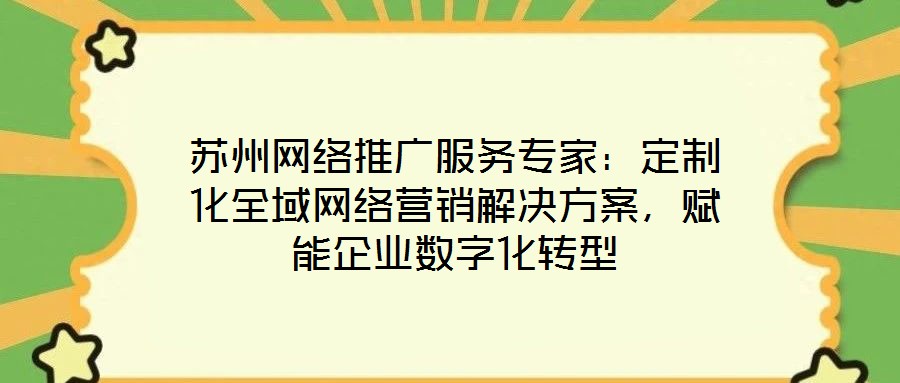 蘇州網絡推廣服務專家：定制化全域網絡營銷解決方案，賦能企業數字化轉型