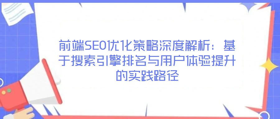 前端SEO優(yōu)化策略深度解析：基于搜索引擎排名與用戶體驗提升的實踐路徑