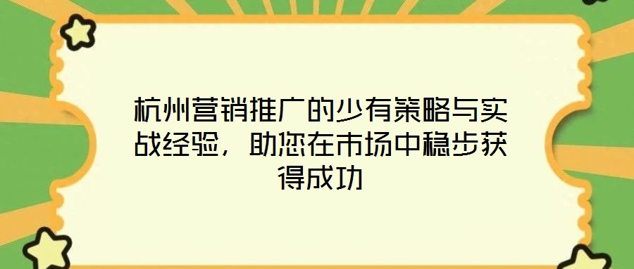 杭州營(yíng)銷推廣的少有策略與實(shí)戰(zhàn)經(jīng)驗(yàn)，助您在市場(chǎng)中穩(wěn)步獲得成功