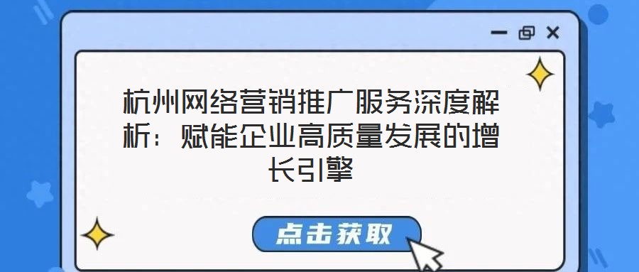 杭州網(wǎng)絡(luò)營(yíng)銷推廣服務(wù)深度解析：賦能企業(yè)高質(zhì)量發(fā)展的增長(zhǎng)引擎