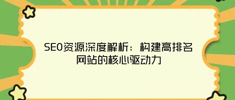 SEO資源深度解析：構建高排名網站的核心驅動力