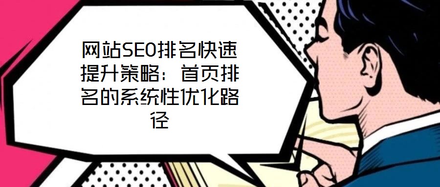 網(wǎng)站SEO排名快速提升策略：首頁排名的系統(tǒng)性優(yōu)化路徑