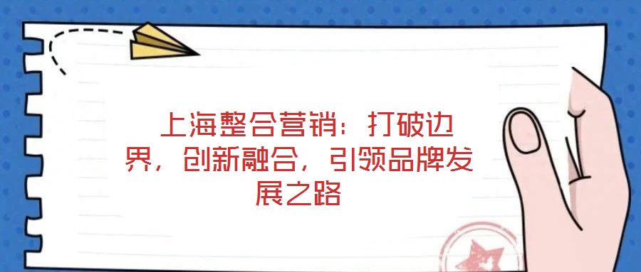  上海整合營銷：打破邊界，創新融合，引領品牌發展之路