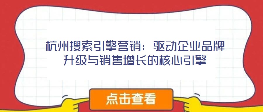 杭州搜索引擎營銷：驅動企業品牌升級與銷售增長的核心引擎
