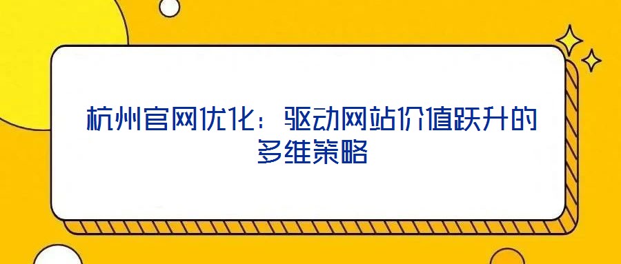 杭州官網優化：驅動網站價值躍升的多維策略