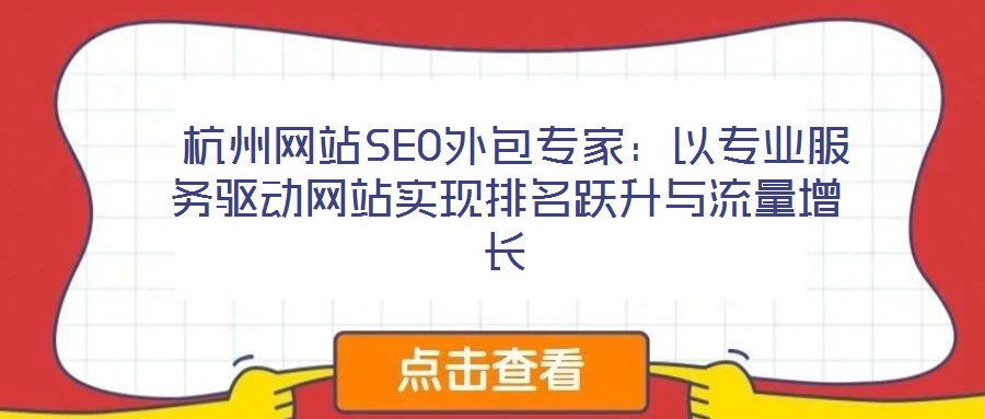  杭州網(wǎng)站SEO外包專家：以專業(yè)服務(wù)驅(qū)動網(wǎng)站實現(xiàn)排名躍升與流量增長