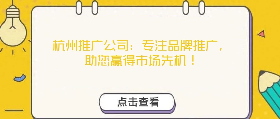 杭州推廣公司：專注品牌推廣，助您贏得市場先機！