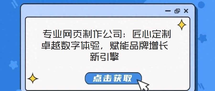  專業網頁制作公司：匠心定制卓越數字體驗，賦能品牌增長新引擎