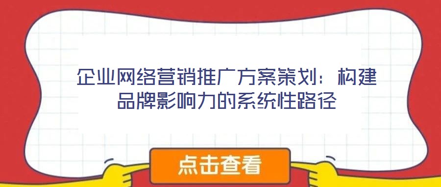 企業網絡營銷推廣方案策劃：構建品牌影響力的系統性路徑