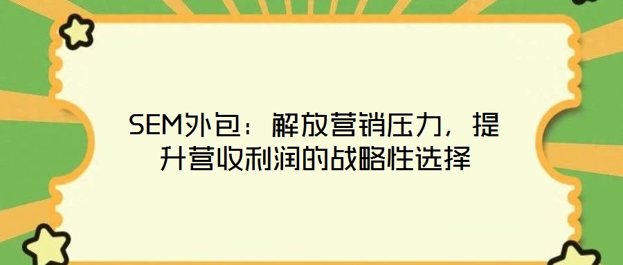 SEM外包：解放營銷壓力，提升營收利潤的戰略性選擇