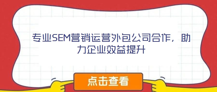 專業SEM營銷運營外包公司合作，助力企業效益提升