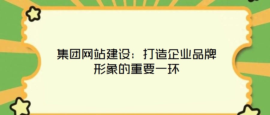 集團(tuán)網(wǎng)站建設(shè)：打造企業(yè)品牌形象的重要一環(huán)
