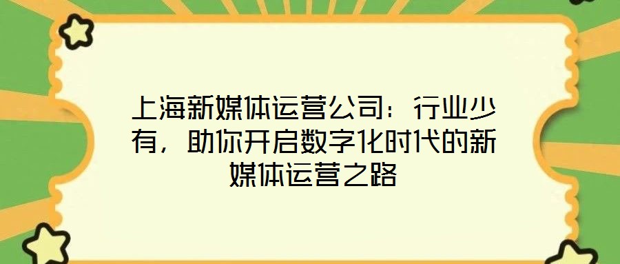 上海新媒體運(yùn)營公司：行業(yè)少有，助你開啟數(shù)字化時(shí)代的新媒體運(yùn)營之路