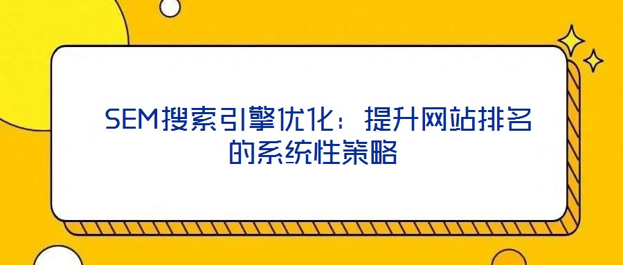  SEM搜索引擎優化：提升網站排名的系統性策略