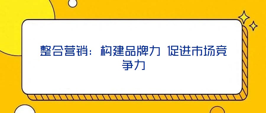 整合營銷：構建品牌力 促進市場競爭力