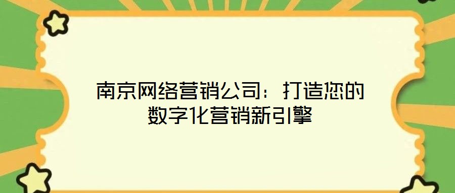 南京網絡營銷公司：打造您的數字化營銷新引擎