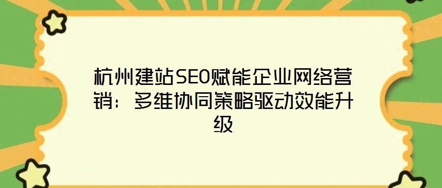 杭州建站SEO賦能企業(yè)網(wǎng)絡(luò)營(yíng)銷：多維協(xié)同策略驅(qū)動(dòng)效能升級(jí)