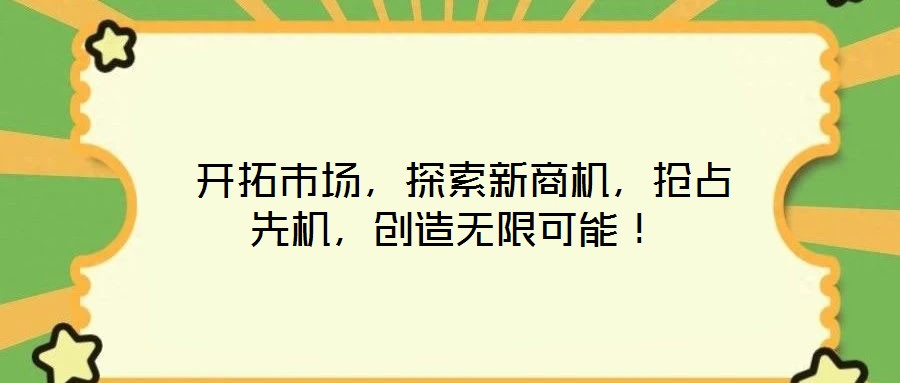  開拓市場，探索新商機，搶占先機，創造無限可能！