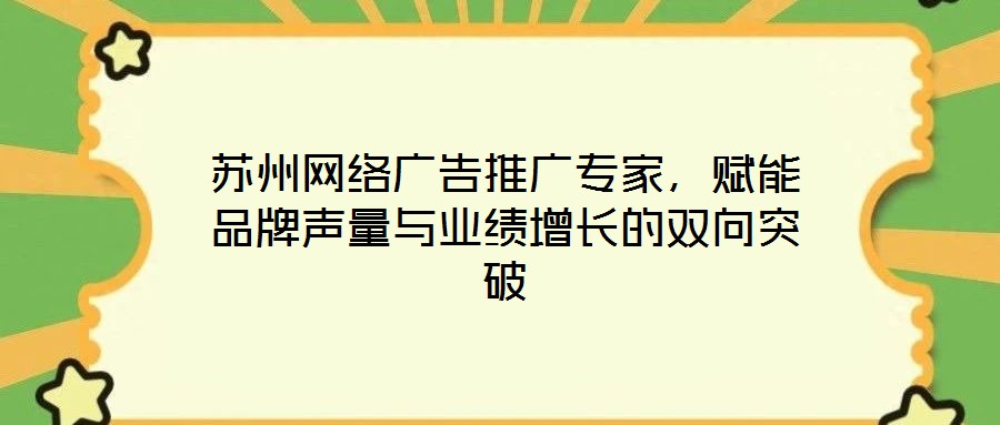 蘇州網絡廣告推廣專家，賦能品牌聲量與業績增長的雙向突破