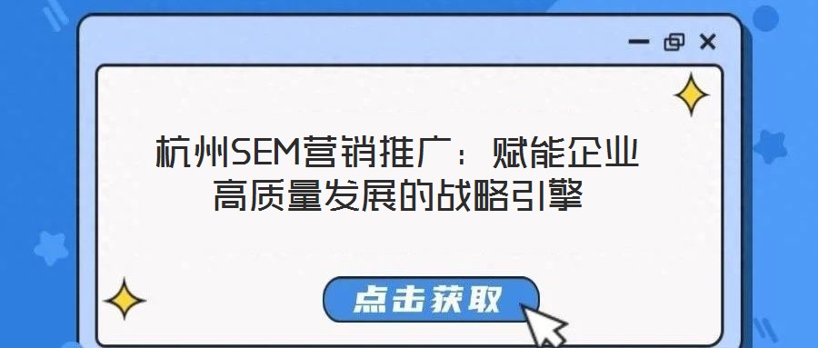 杭州SEM營銷推廣：賦能企業高質量發展的戰略引擎