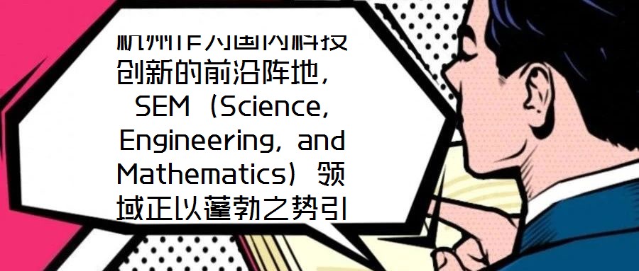 杭州作為國內(nèi)科技創(chuàng)新的前沿陣地，SEM（Science, Engineering, and Mathematics）領(lǐng)域正以蓬勃之勢引領(lǐng)著城市向創(chuàng)新科技之都邁進(jìn)