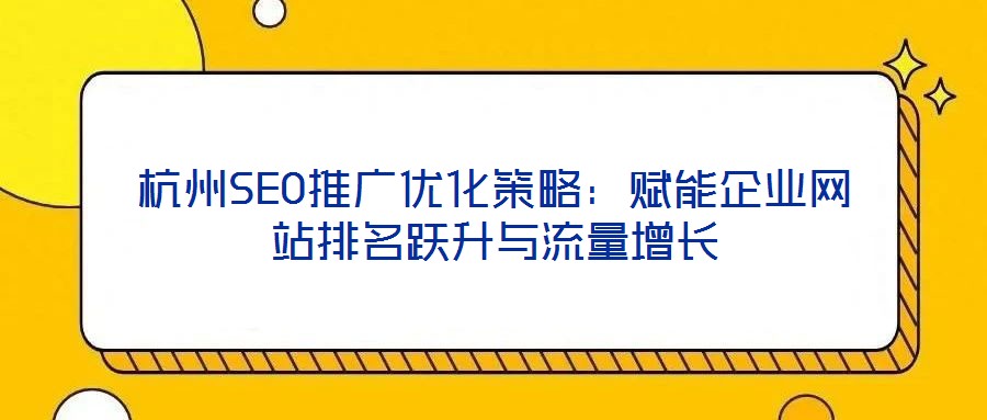 杭州SEO推廣優化策略：賦能企業網站排名躍升與流量增長