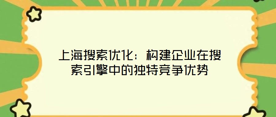 上海搜索優(yōu)化：構(gòu)建企業(yè)在搜索引擎中的獨(dú)特競(jìng)爭(zhēng)優(yōu)勢(shì)