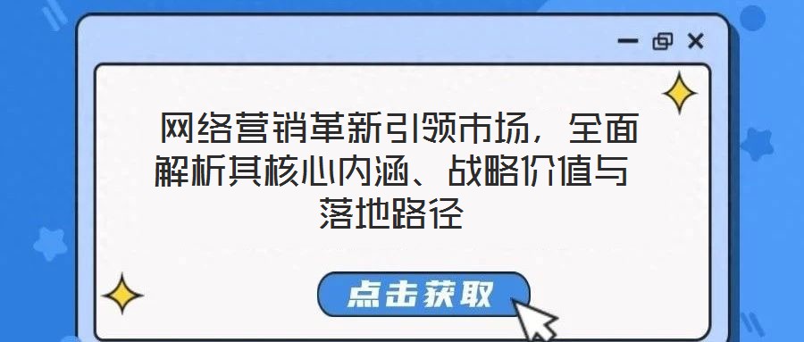  網絡營銷革新引領市場，全面解析其核心內涵、戰略價值與落地路徑
