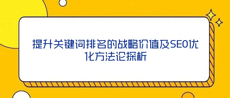 提升關鍵詞排名的戰略價值及SEO優化方法論探析