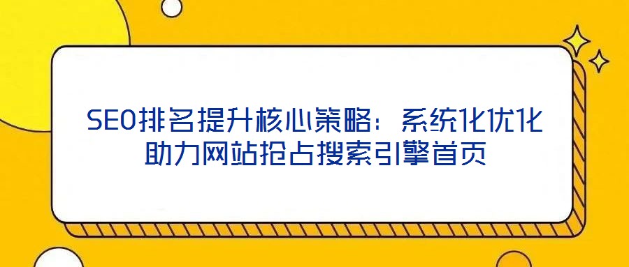 SEO排名提升核心策略：系統化優化助力網站搶占搜索引擎首頁