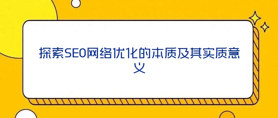 探索SEO網(wǎng)絡(luò)優(yōu)化的本質(zhì)及其實質(zhì)意義